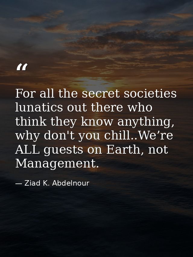 For all the secret societies lunatics out there who think they know anything, why don't you chill..We’re ALL guests on E — Ziad K. Abdelnour