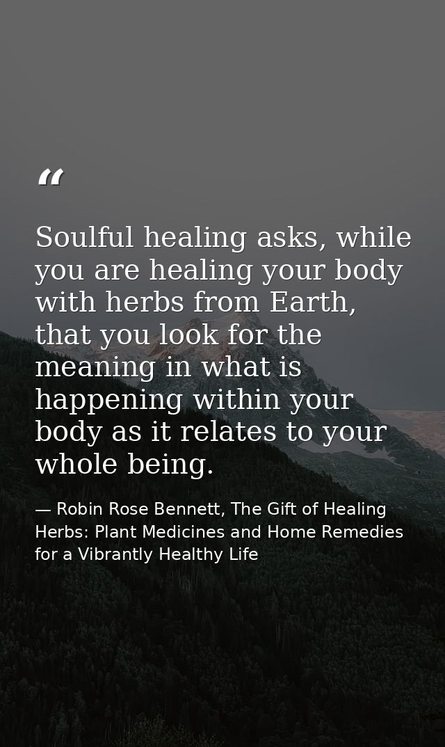 Soulful healing asks, while you are healing your body with herbs from Earth, that you look for the meaning in what is ha — Robin Rose Bennett, The Gift of Healing Herbs: Plant Medicines and Home Remedies for a Vibrantly Healthy Life