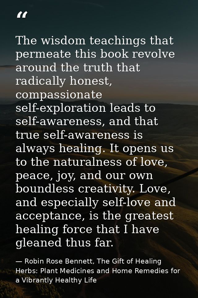 The wisdom teachings that permeate this book revolve around the truth that radically honest, compassionate self-explorat — Robin Rose Bennett, The Gift of Healing Herbs: Plant Medicines and Home Remedies for a Vibrantly Healthy Life