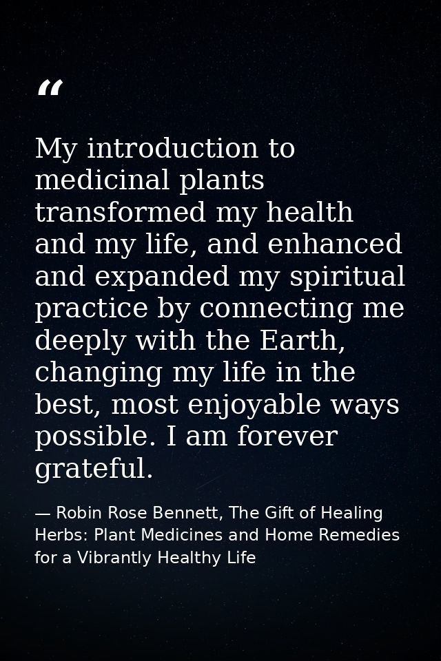 My introduction to medicinal plants transformed my health and my life, and enhanced and expanded my spiritual practice b — Robin Rose Bennett, The Gift of Healing Herbs: Plant Medicines and Home Remedies for a Vibrantly Healthy Life