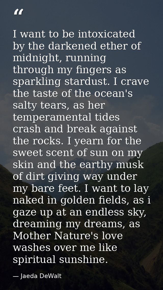 I want to be intoxicated by the darkened ether of midnight, running through my fingers as sparkling stardust. I crave th — Jaeda DeWalt