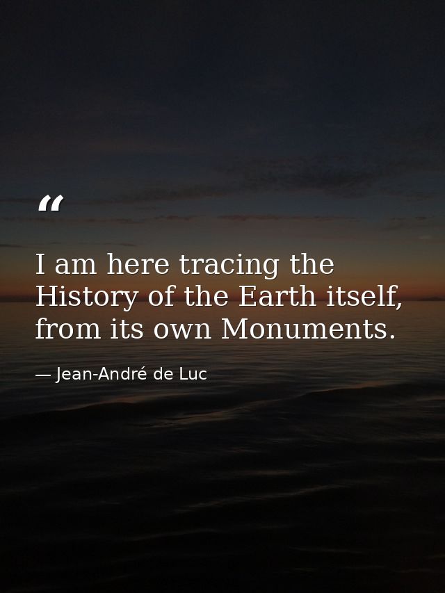 I am here tracing the History of the Earth itself, from its own Monuments. — Jean-André de Luc