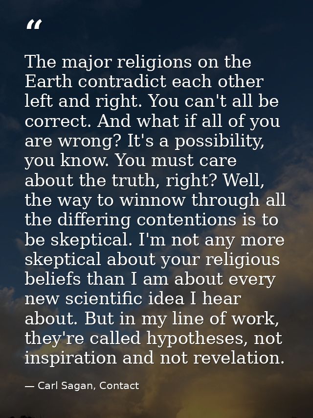 The major religions on the Earth contradict each other left and right. You can't all be correct. And what if all of you  — Carl Sagan, Contact