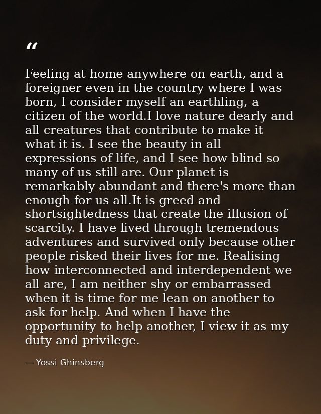 Feeling at home anywhere on earth, and a foreigner even in the country where I was born, I consider myself an earthling, — Yossi Ghinsberg