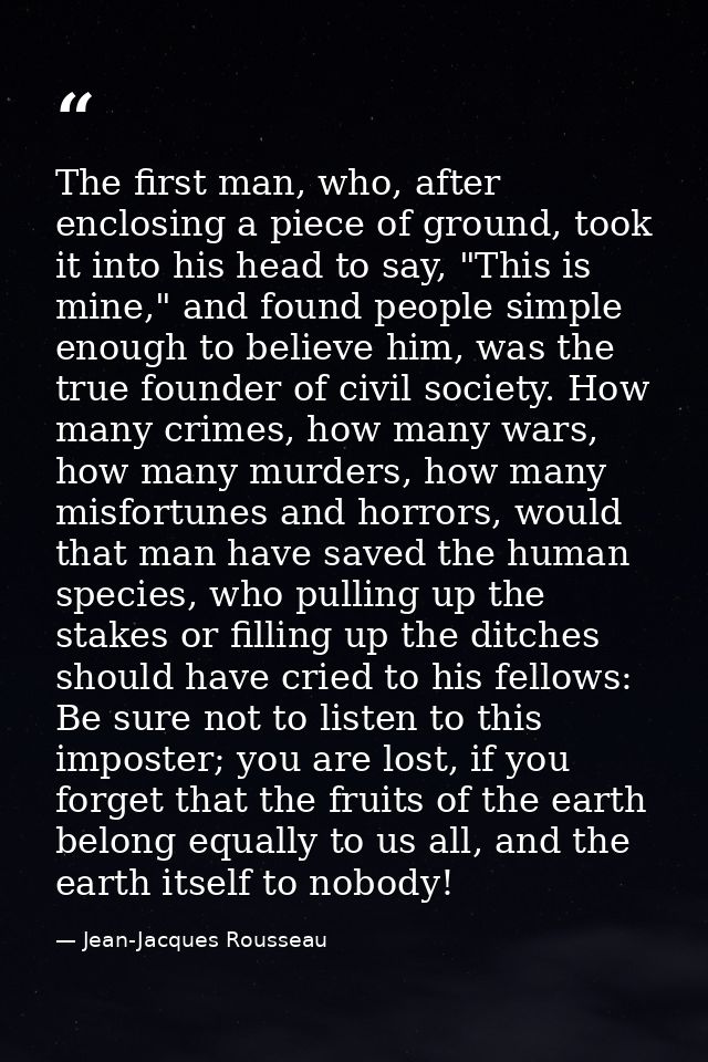 The first man, who, after enclosing a piece of ground, took it into his head to say, "This is mine," and found people si — Jean-Jacques Rousseau