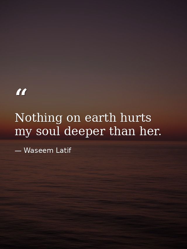 Nothing on earth hurts my soul deeper than her. — Waseem Latif