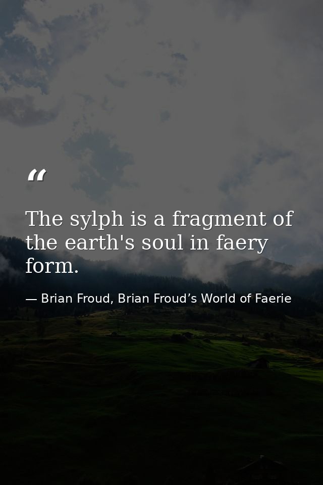The sylph is a fragment of the earth's soul in faery form. — Brian Froud, Brian Froud’s World of Faerie