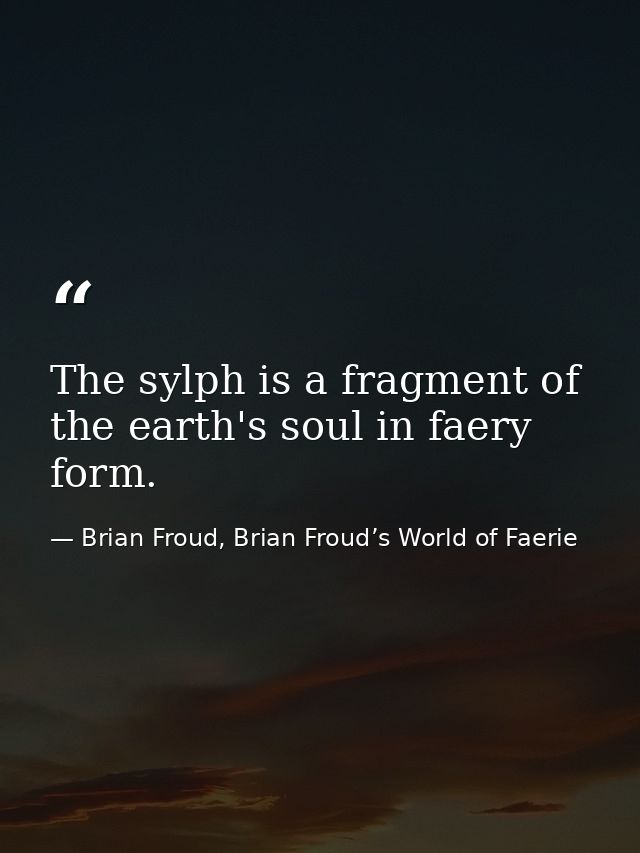 The sylph is a fragment of the earth's soul in faery form. — Brian Froud, Brian Froud’s World of Faerie