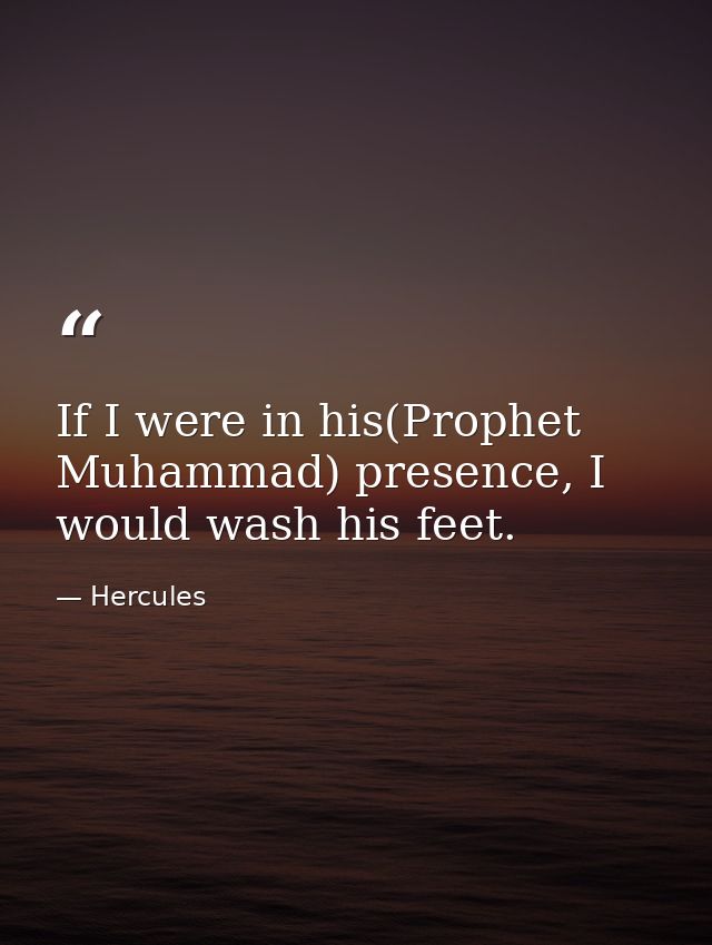 If I were in his(Prophet Muhammad) presence, I would wash his feet. — Hercules