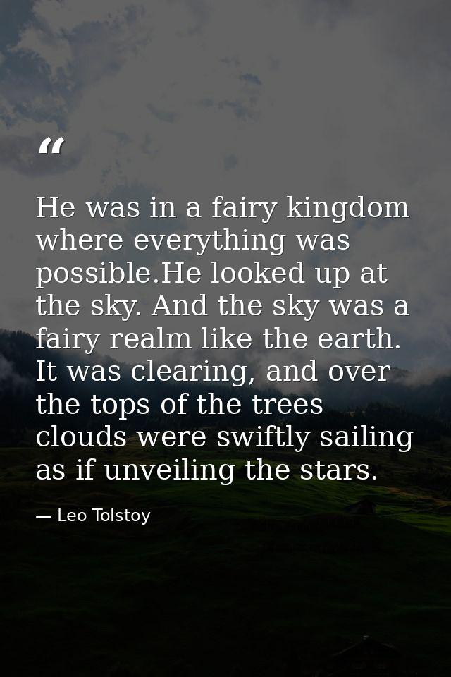 He was in a fairy kingdom where everything was possible.He looked up at the sky. And the sky was a fairy realm like the  — Leo Tolstoy