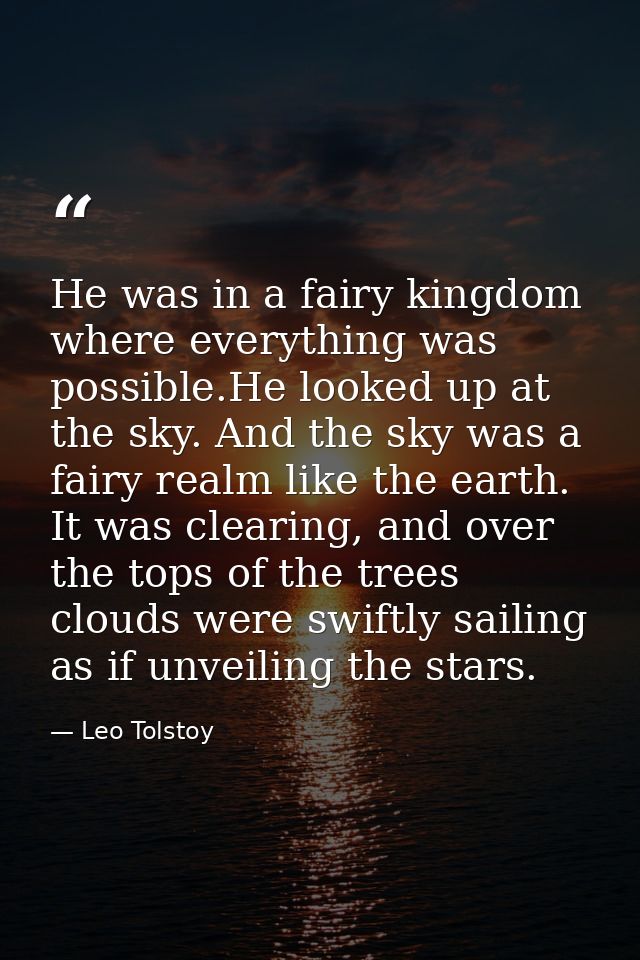 He was in a fairy kingdom where everything was possible.He looked up at the sky. And the sky was a fairy realm like the  — Leo Tolstoy