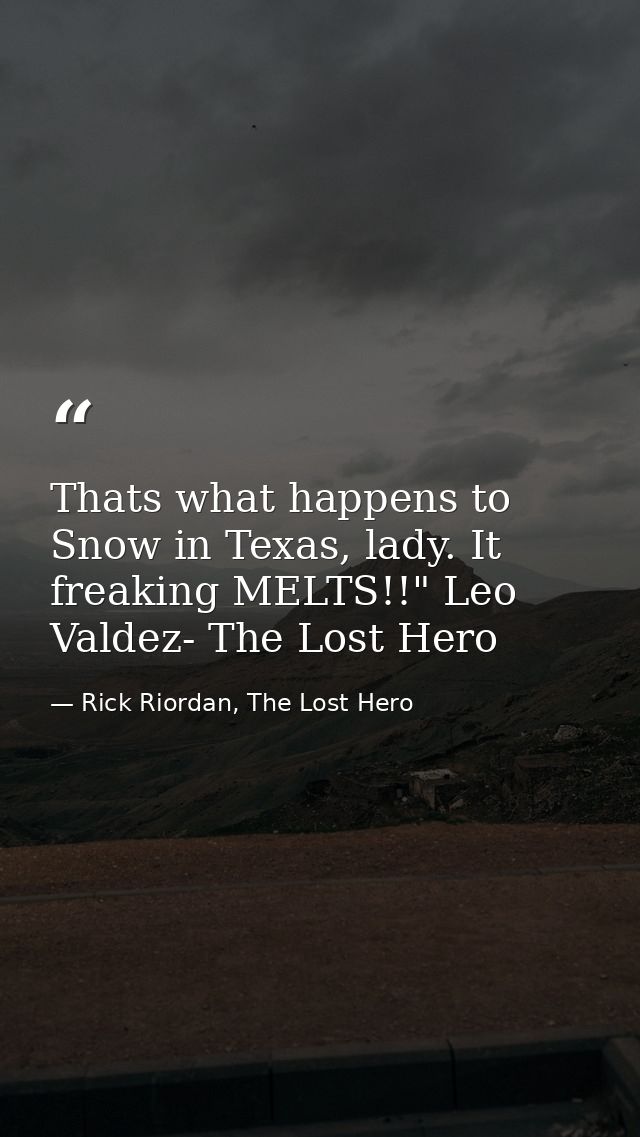 Thats what happens to Snow in Texas, lady. It freaking MELTS!!" Leo Valdez- The Lost Hero — Rick Riordan, The Lost Hero