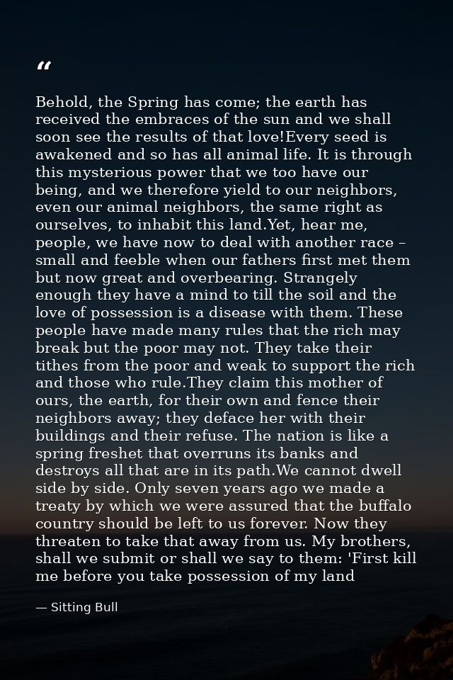 Behold, the Spring has come; the earth has received the embraces of the sun and we shall soon see the results of that lo — Sitting Bull