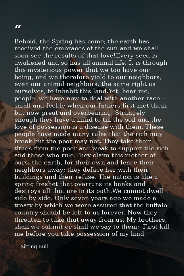 Behold, the Spring has come; the earth has received the embraces of the sun and we shall soon see the results of that lo — Sitting Bull