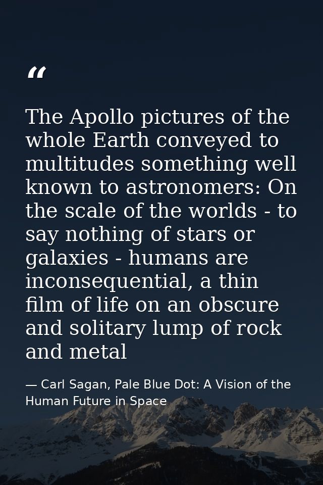The Apollo pictures of the whole Earth conveyed to multitudes something well known to astronomers: On the scale of the w — Carl Sagan, Pale Blue Dot: A Vision of the Human Future in Space