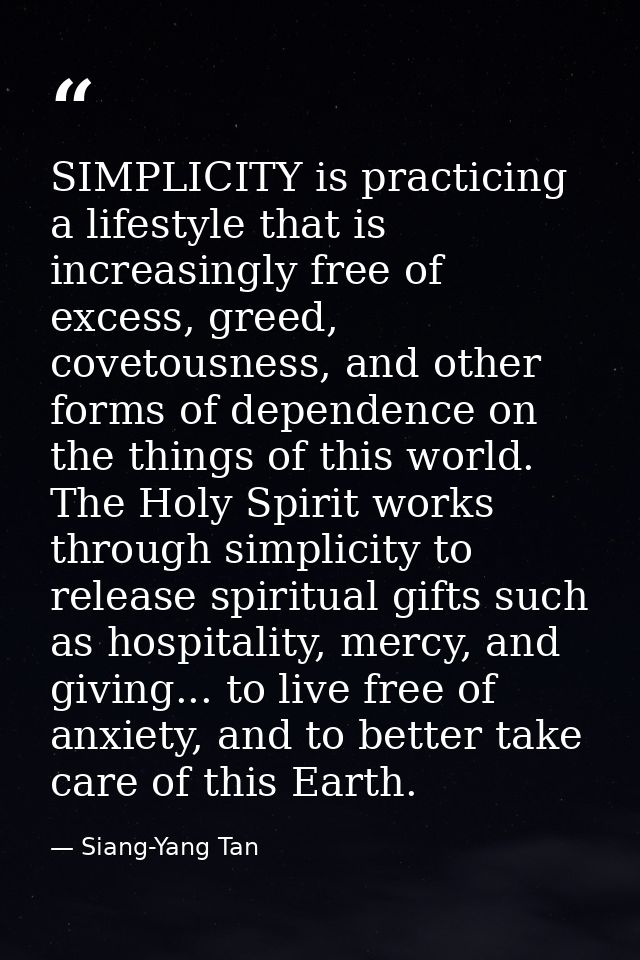 SIMPLICITY is practicing a lifestyle that is increasingly free of excess, greed, covetousness, and other forms of depend — Siang-Yang Tan