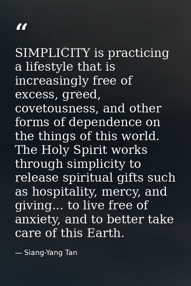 SIMPLICITY is practicing a lifestyle that is increasingly free of excess, greed, covetousness, and other forms of depend — Siang-Yang Tan