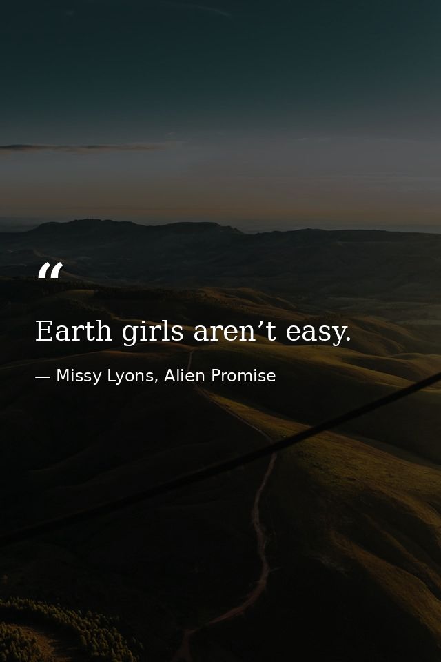 Earth girls aren’t easy. — Missy Lyons, Alien Promise