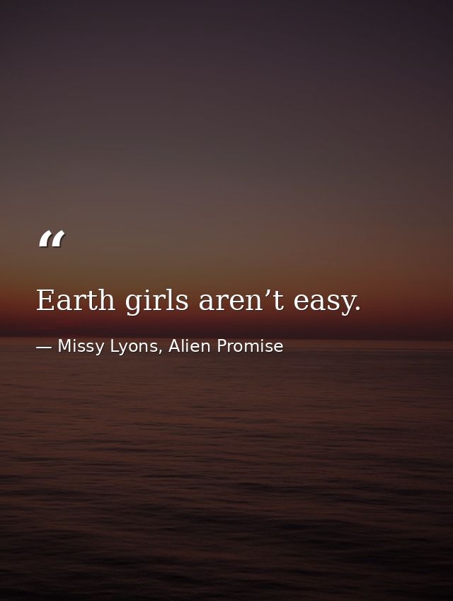 Earth girls aren’t easy. — Missy Lyons, Alien Promise