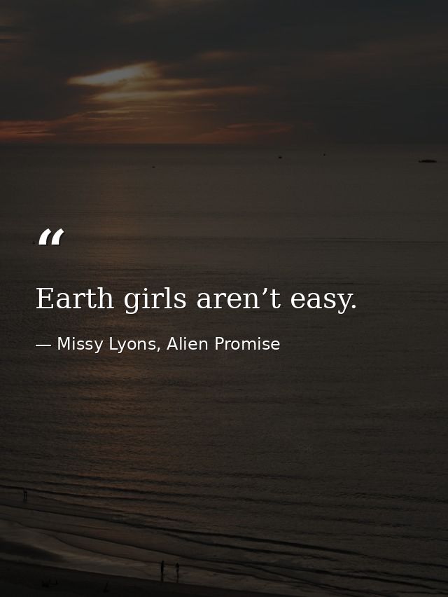 Earth girls aren’t easy. — Missy Lyons, Alien Promise