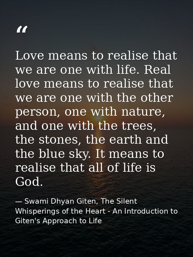 Love means to realise that we are one with life. Real love means to realise that we are one with the other person, one w — Swami Dhyan Giten, The Silent Whisperings of the Heart - An Introduction to Giten's Approach to Life