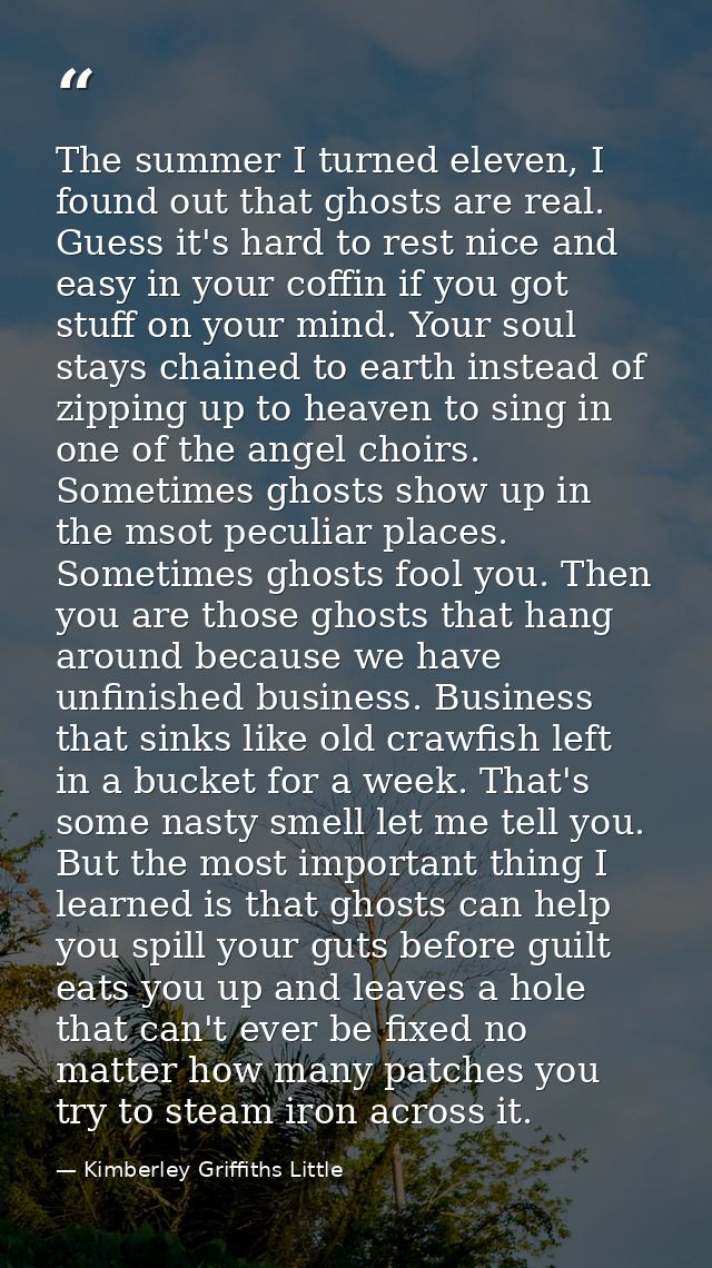 The summer I turned eleven, I found out that ghosts are real. Guess it's hard to rest nice and easy in your coffin if yo — Kimberley Griffiths Little