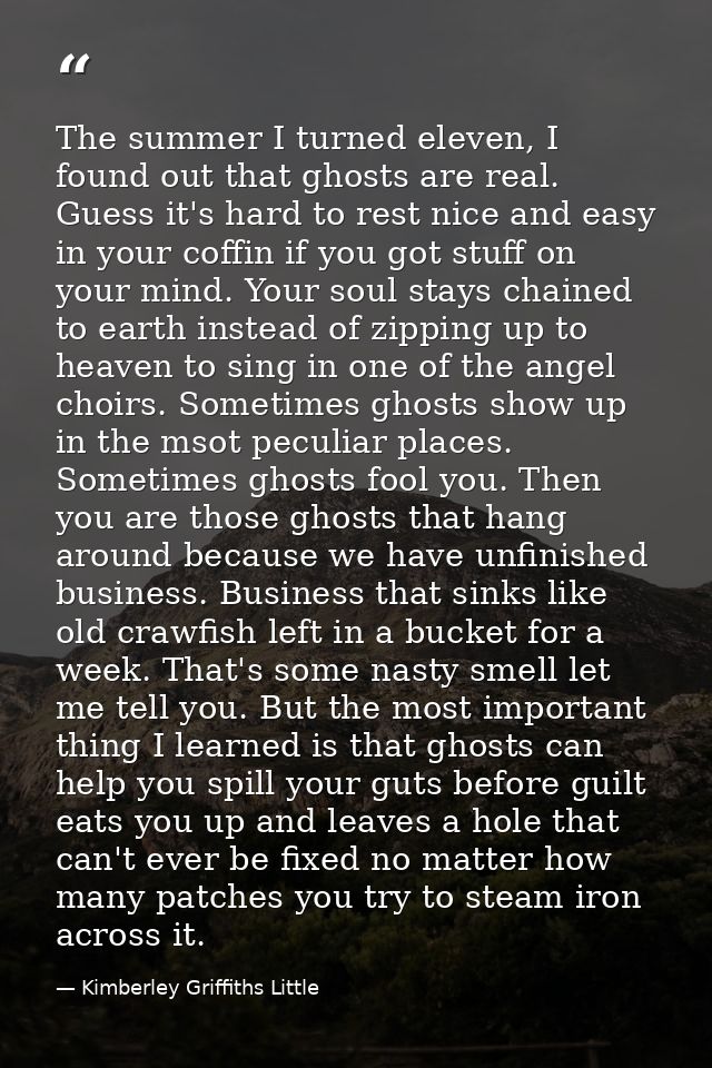The summer I turned eleven, I found out that ghosts are real. Guess it's hard to rest nice and easy in your coffin if yo — Kimberley Griffiths Little