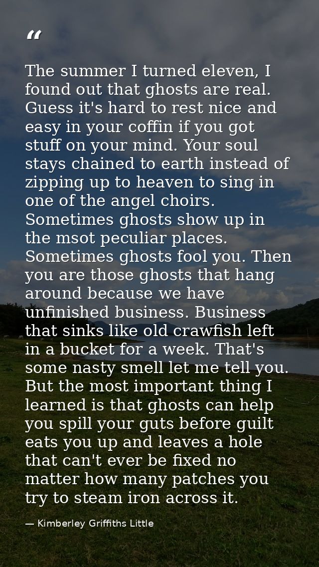 The summer I turned eleven, I found out that ghosts are real. Guess it's hard to rest nice and easy in your coffin if yo — Kimberley Griffiths Little