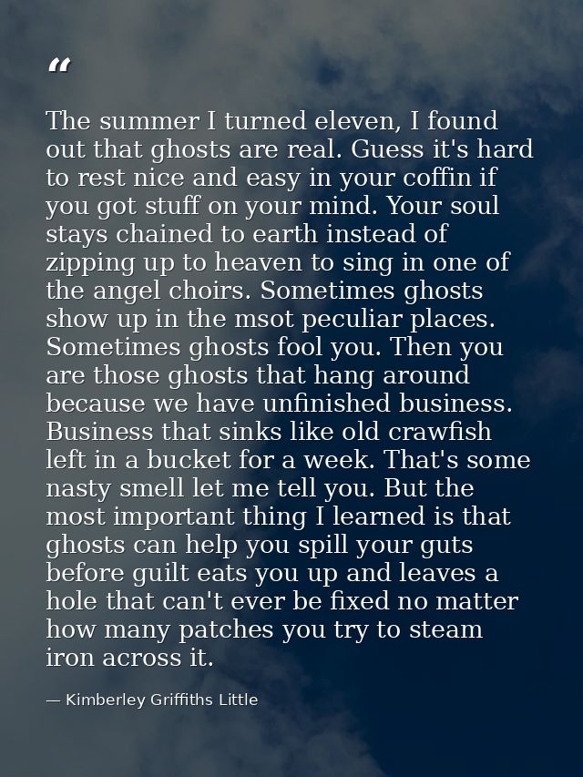 The summer I turned eleven, I found out that ghosts are real. Guess it's hard to rest nice and easy in your coffin if yo — Kimberley Griffiths Little