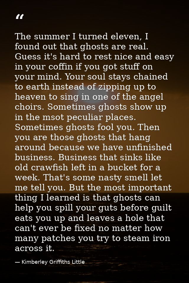 The summer I turned eleven, I found out that ghosts are real. Guess it's hard to rest nice and easy in your coffin if yo — Kimberley Griffiths Little