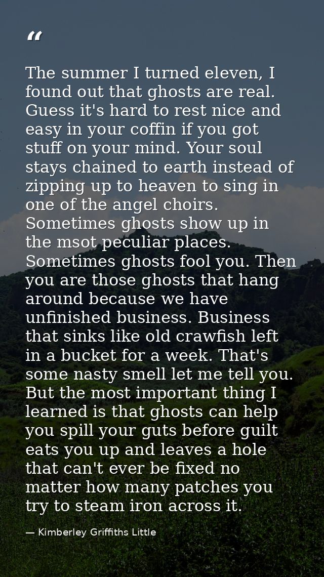 The summer I turned eleven, I found out that ghosts are real. Guess it's hard to rest nice and easy in your coffin if yo — Kimberley Griffiths Little