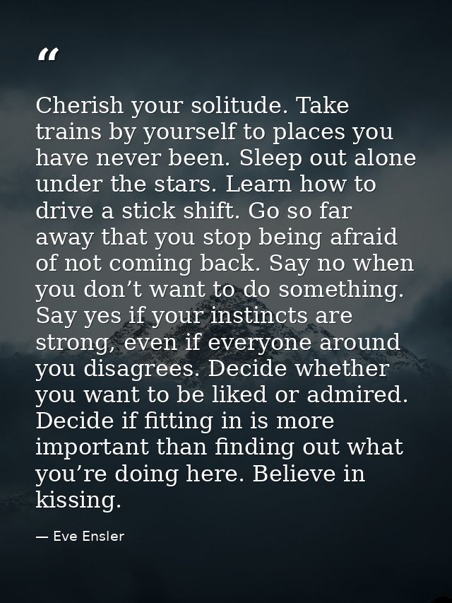 Cherish your solitude. Take trains by yourself to places you have never been. Sleep out alone under the stars. Learn how — Eve Ensler