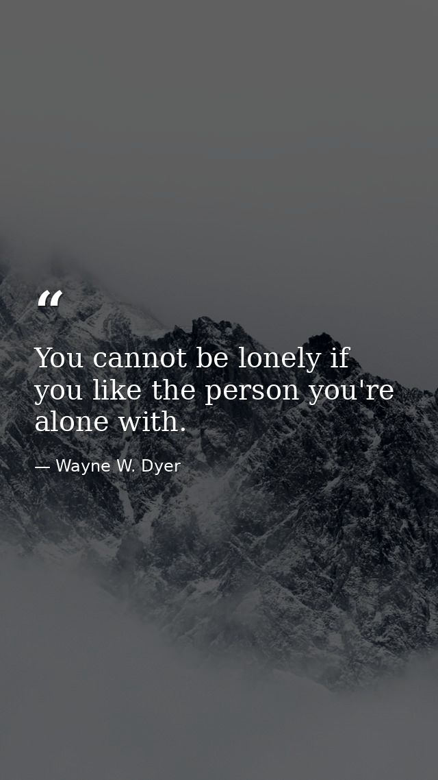 You cannot be lonely if you like the person you're alone with. — Wayne W. Dyer