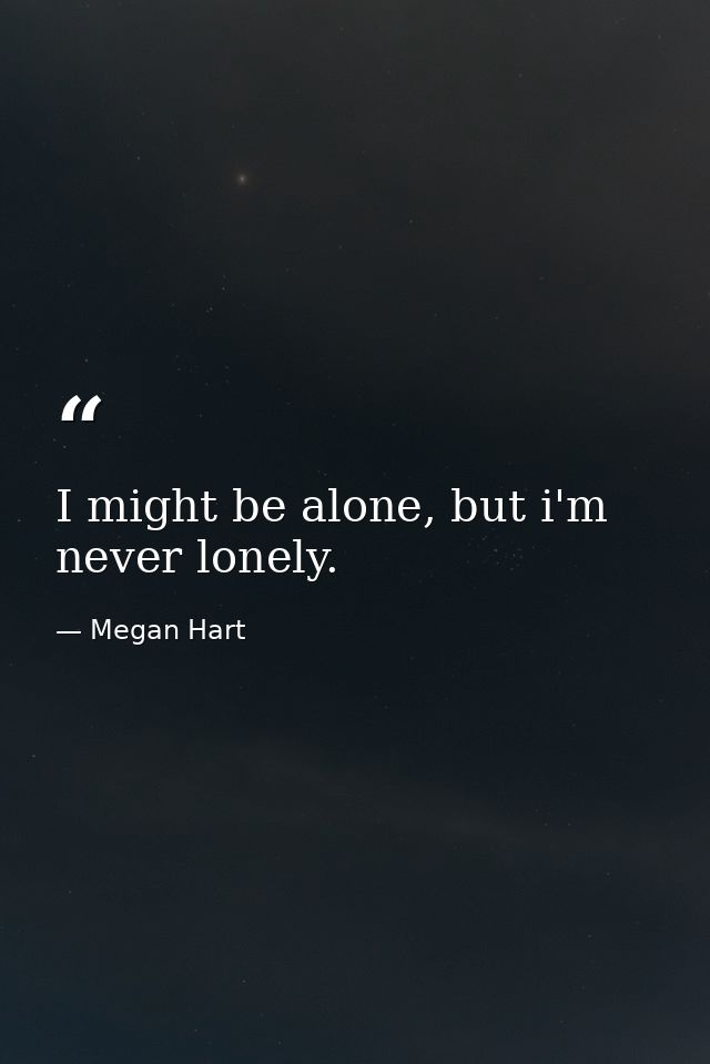 I might be alone, but i'm never lonely. — Megan Hart