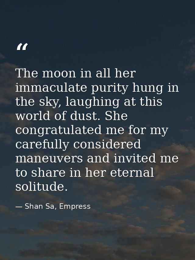The moon in all her immaculate purity hung in the sky, laughing at this world of dust. She congratulated me for my caref — Shan Sa, Empress