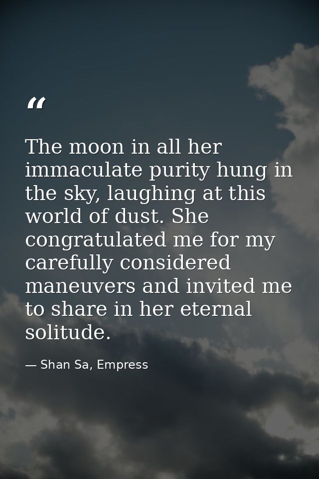 The moon in all her immaculate purity hung in the sky, laughing at this world of dust. She congratulated me for my caref — Shan Sa, Empress