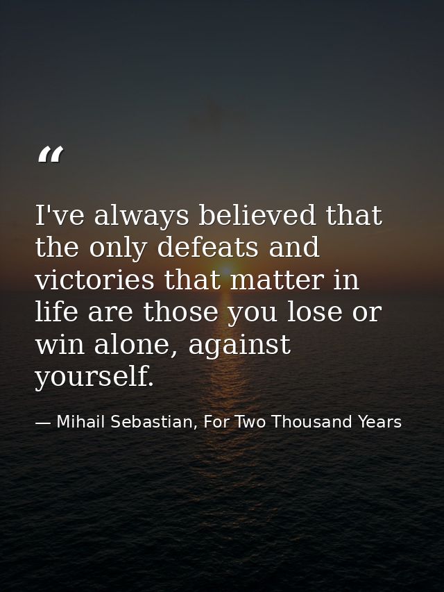 I've always believed that the only defeats and victories that matter in life are those you lose or win alone, against yo — Mihail Sebastian, For Two Thousand Years