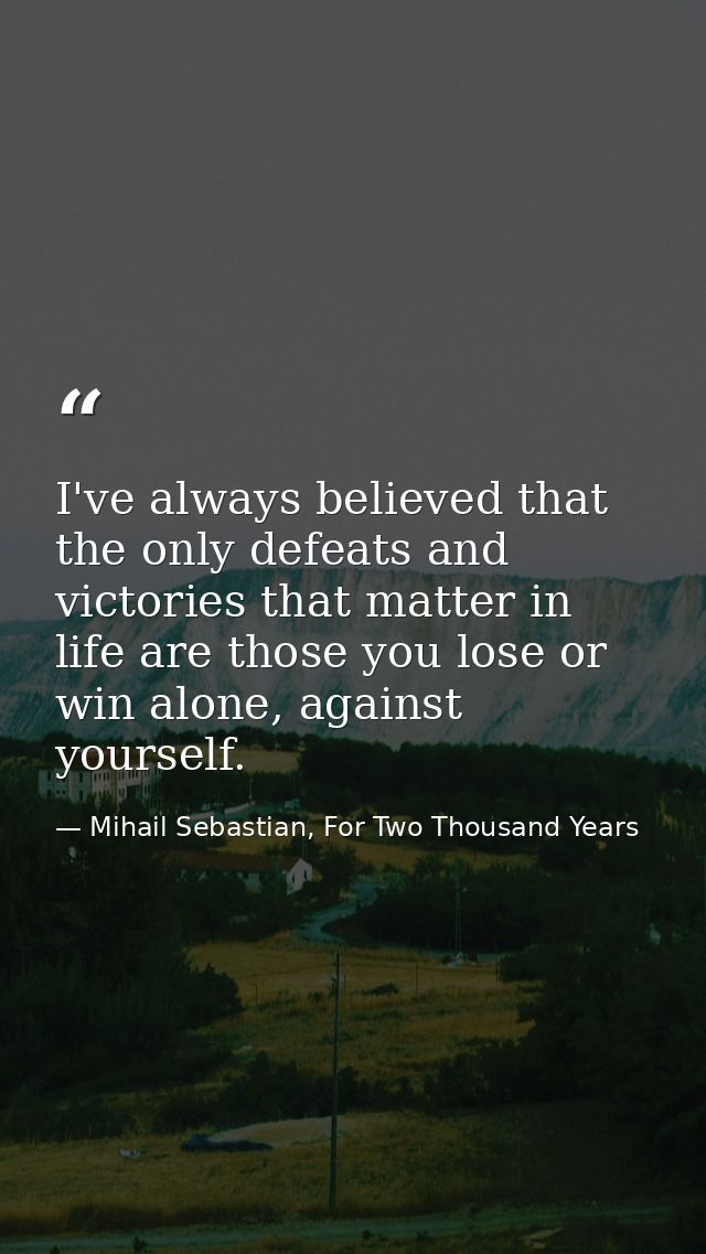 I've always believed that the only defeats and victories that matter in life are those you lose or win alone, against yo — Mihail Sebastian, For Two Thousand Years