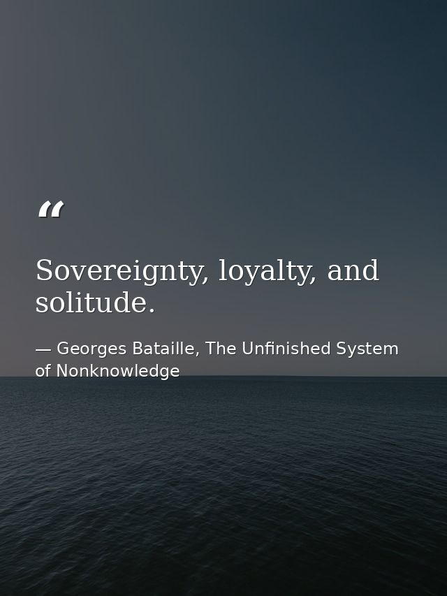 Sovereignty, loyalty, and solitude. — Georges Bataille, The Unfinished System of Nonknowledge
