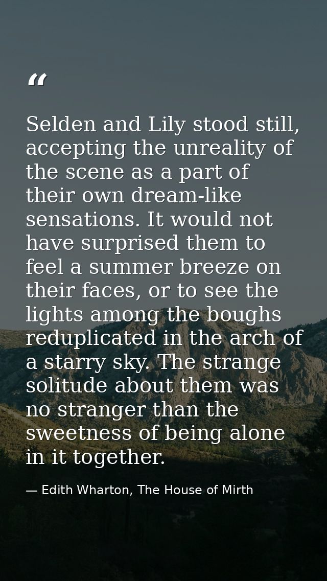 Selden and Lily stood still, accepting the unreality of the scene as a part of their own dream-like sensations. It would — Edith Wharton, The House of Mirth