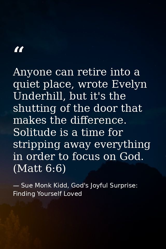 Anyone can retire into a quiet place, wrote Evelyn Underhill, but it's the shutting of the door that makes the differenc — Sue Monk Kidd, God's Joyful Surprise: Finding Yourself Loved