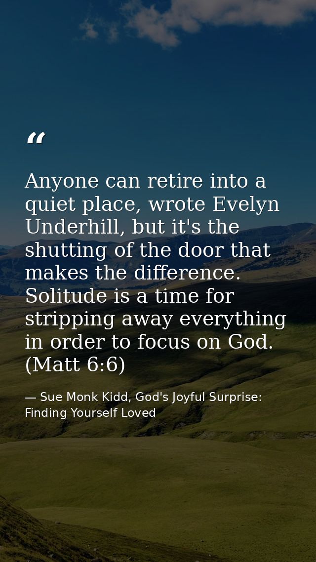 Anyone can retire into a quiet place, wrote Evelyn Underhill, but it's the shutting of the door that makes the differenc — Sue Monk Kidd, God's Joyful Surprise: Finding Yourself Loved