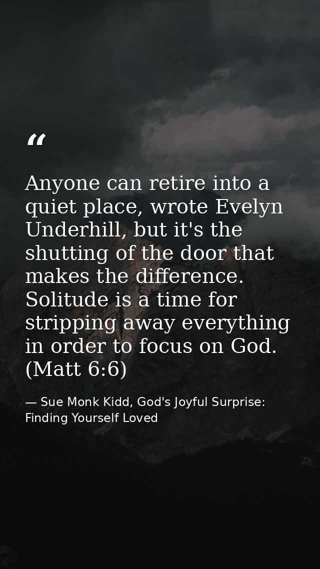 Anyone can retire into a quiet place, wrote Evelyn Underhill, but it's the shutting of the door that makes the differenc — Sue Monk Kidd, God's Joyful Surprise: Finding Yourself Loved
