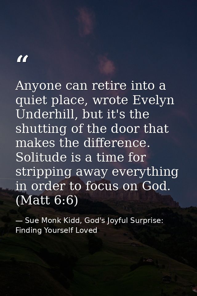 Anyone can retire into a quiet place, wrote Evelyn Underhill, but it's the shutting of the door that makes the differenc — Sue Monk Kidd, God's Joyful Surprise: Finding Yourself Loved