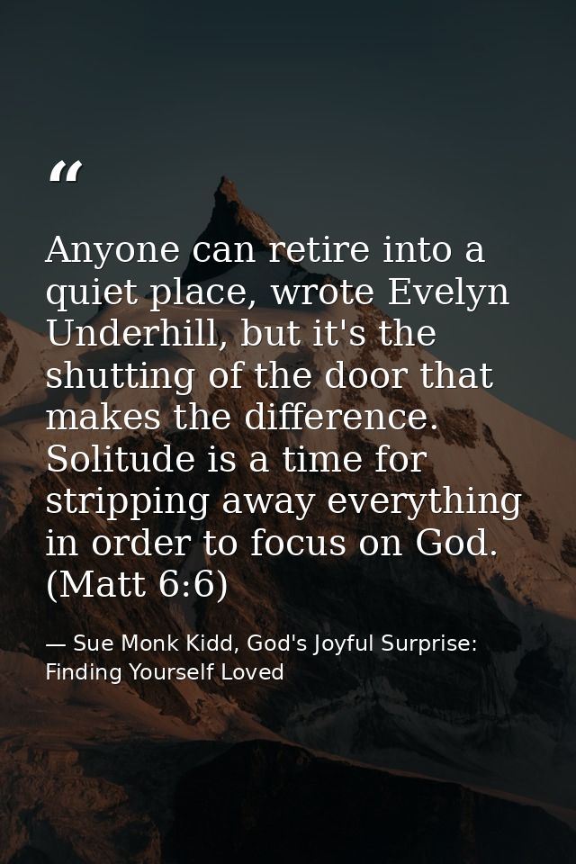 Anyone can retire into a quiet place, wrote Evelyn Underhill, but it's the shutting of the door that makes the differenc — Sue Monk Kidd, God's Joyful Surprise: Finding Yourself Loved