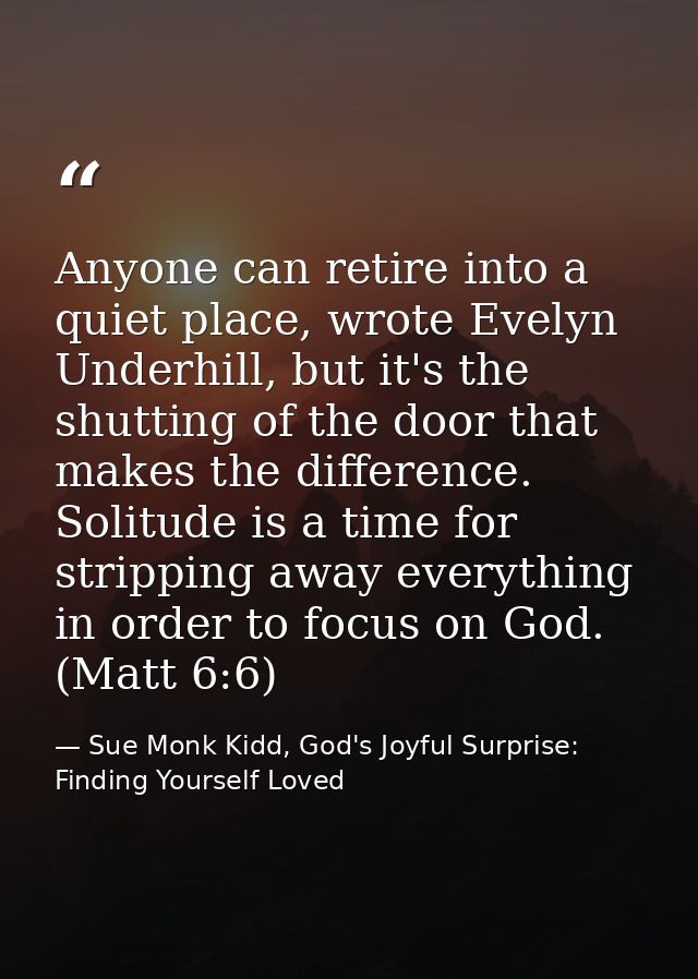Anyone can retire into a quiet place, wrote Evelyn Underhill, but it's the shutting of the door that makes the differenc — Sue Monk Kidd, God's Joyful Surprise: Finding Yourself Loved