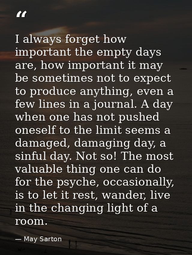 I always forget how important the empty days are, how important it may be sometimes not to expect to produce anything, e — May Sarton
