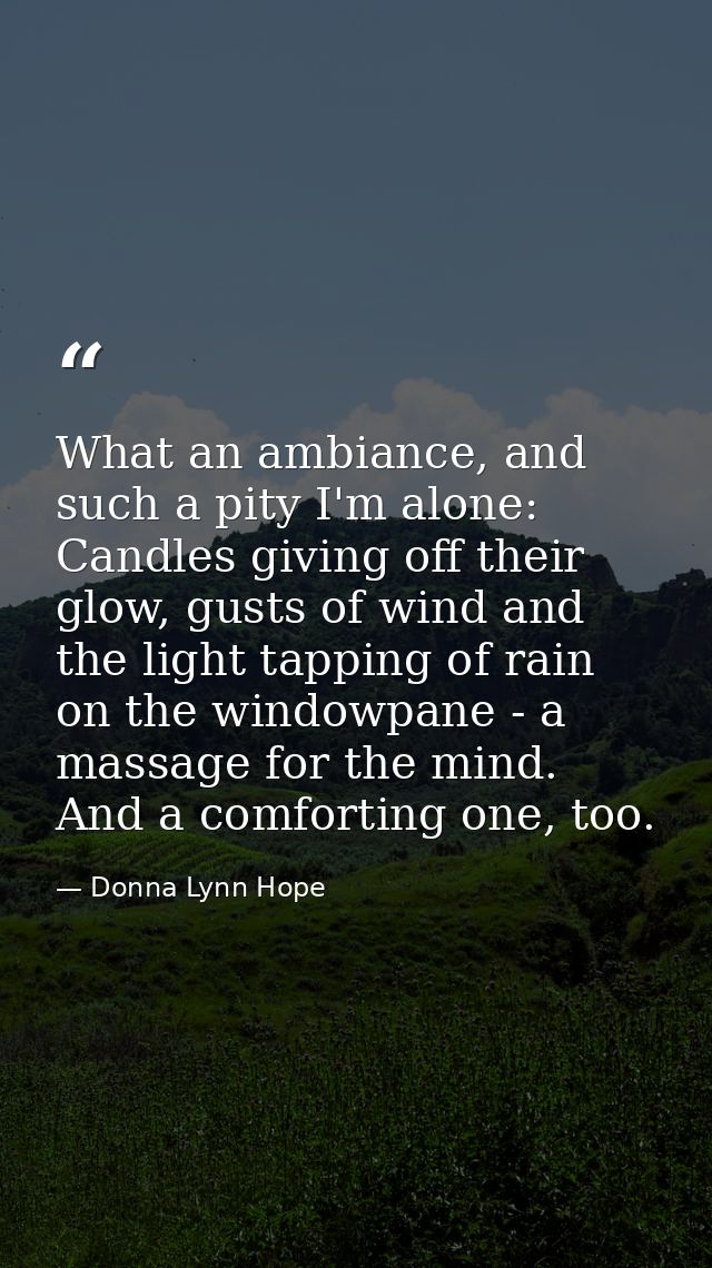 What an ambiance, and such a pity I'm alone: Candles giving off their glow, gusts of wind and the light tapping of rain  — Donna Lynn Hope
