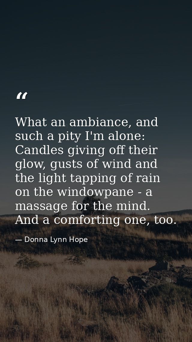 What an ambiance, and such a pity I'm alone: Candles giving off their glow, gusts of wind and the light tapping of rain  — Donna Lynn Hope