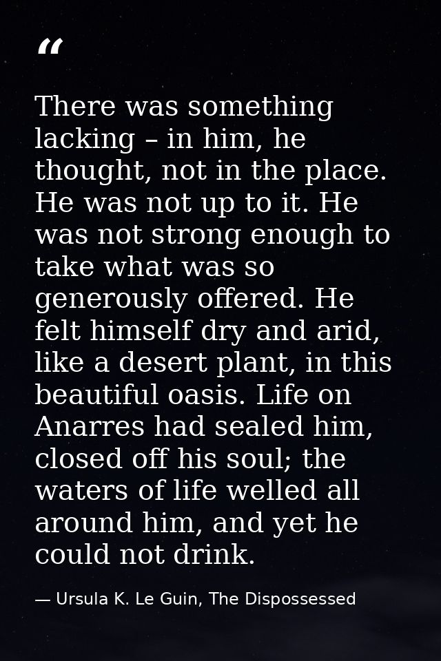 There was something lacking – in him, he thought, not in the place. He was not up to it. He was not strong enough to tak — Ursula K. Le Guin, The Dispossessed